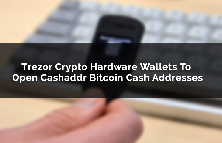 Trezor Crypto Hardware Wallets To Open Cashaddr Bitcoin Cash - 