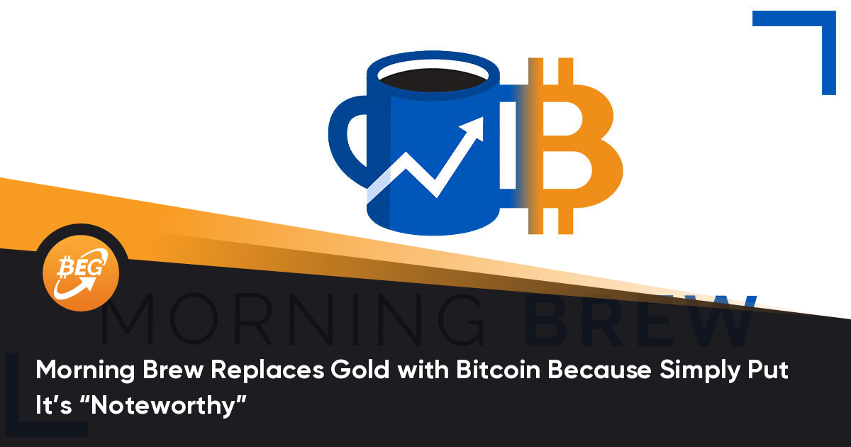 Morning Brew Replaces Gold with Bitcoin Because Simply Put It’s “Noteworthy”